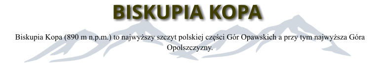 BISKUPIA KOPA Biskupia Kopa (890 m n.p.m.) to najwyższy szczyt polskiej części Gór Opawskich a przy tym najwyższa Góra Opolszczyzny.